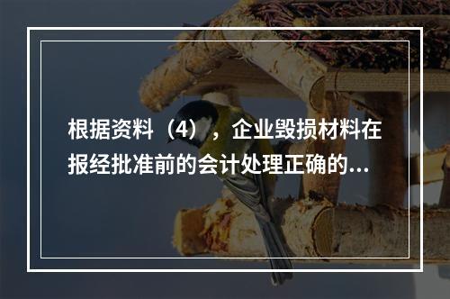 根据资料（4），企业毁损材料在报经批准前的会计处理正确的是（