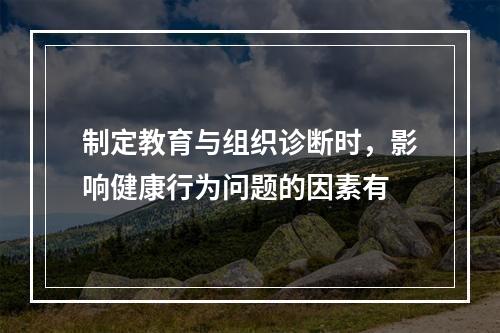 制定教育与组织诊断时，影响健康行为问题的因素有