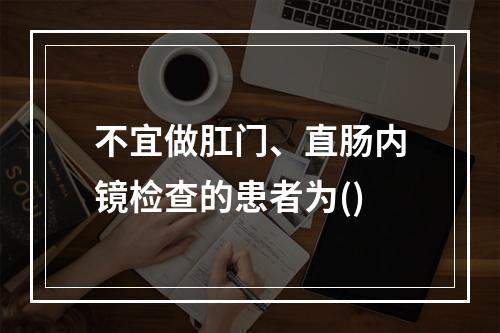 不宜做肛门、直肠内镜检查的患者为()