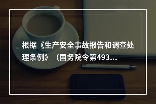 根据《生产安全事故报告和调查处理条例》（国务院令第493号）