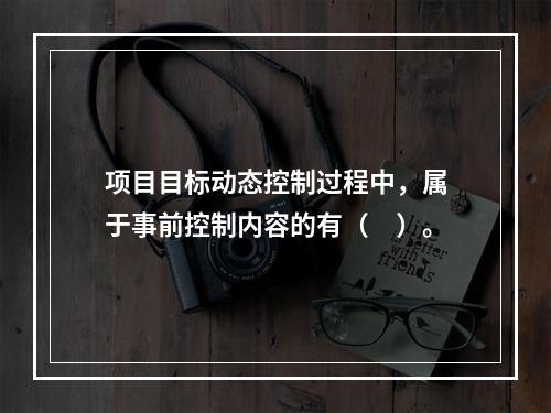 项目目标动态控制过程中，属于事前控制内容的有（　）。