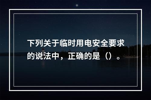 下列关于临时用电安全要求的说法中，正确的是（）。