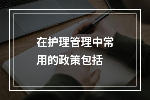 在护理管理中常用的政策包括