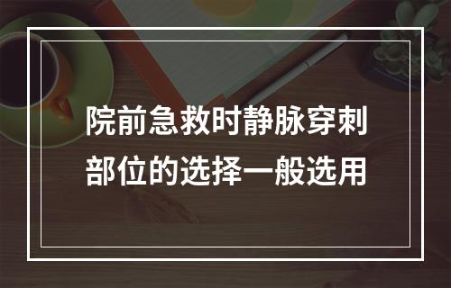 院前急救时静脉穿刺部位的选择一般选用