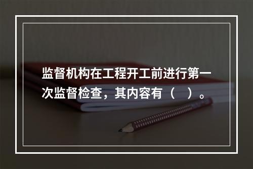 监督机构在工程开工前进行第一次监督检查，其内容有（　）。