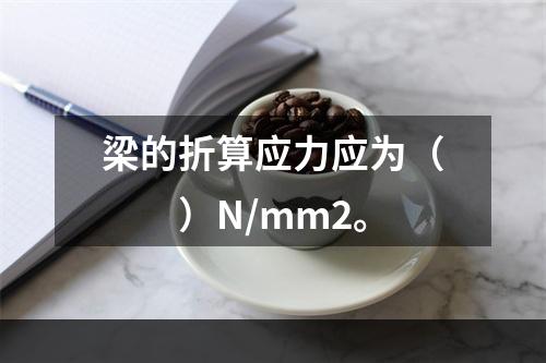 梁的折算应力应为（　　）N/mm2。