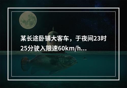 某长途卧铺大客车，于夜间23时25分驶入限速60km/h的路