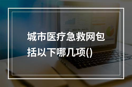 城市医疗急救网包括以下哪几项()