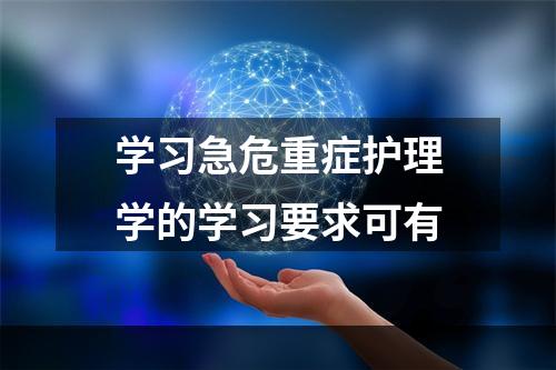 学习急危重症护理学的学习要求可有