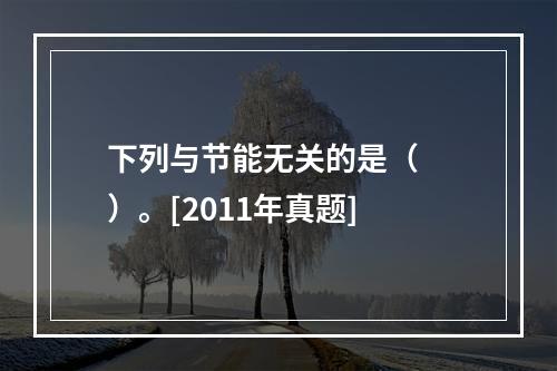 下列与节能无关的是（　　）。[2011年真题]