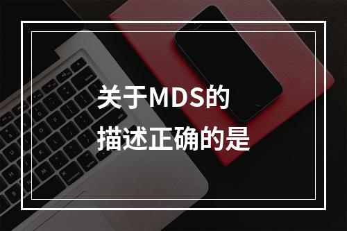 关于MDS的描述正确的是