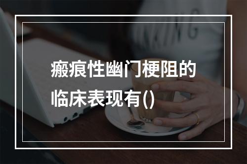 瘢痕性幽门梗阻的临床表现有()