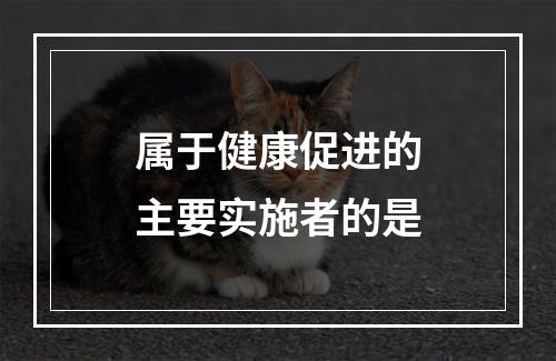 属于健康促进的主要实施者的是