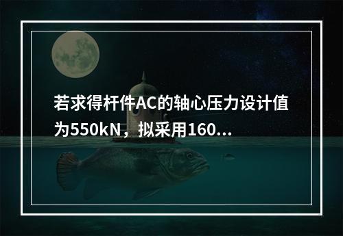 若求得杆件AC的轴心压力设计值为550kN，拟采用160×1