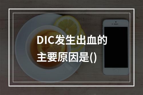 DIC发生出血的主要原因是()