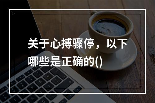 关于心搏骤停，以下哪些是正确的()