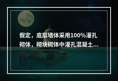 假定，底层墙体采用100％灌孔砌体，砌块砌体中灌孔混凝土面积