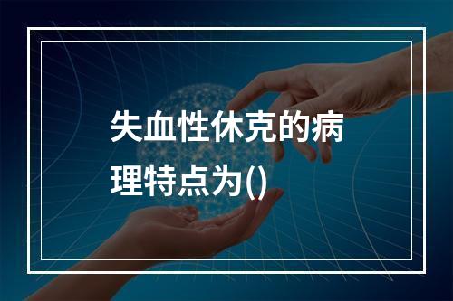 失血性休克的病理特点为()