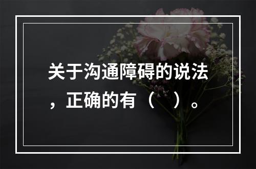 关于沟通障碍的说法，正确的有（　）。