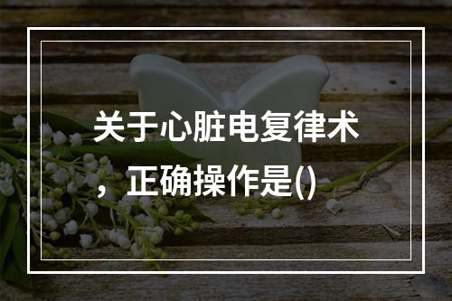 关于心脏电复律术，正确操作是()