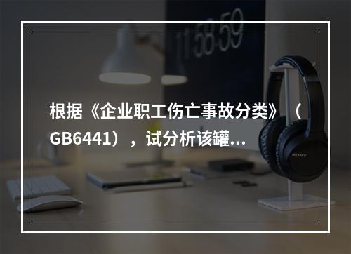 根据《企业职工伤亡事故分类》（GB6441），试分析该罐区具