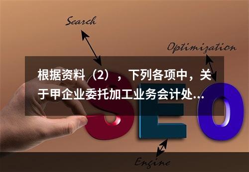 根据资料（2），下列各项中，关于甲企业委托加工业务会计处理表