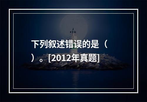 下列叙述错误的是（　　）。[2012年真题]