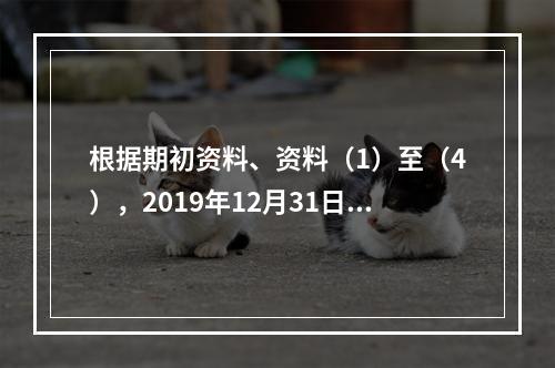 根据期初资料、资料（1）至（4），2019年12月31日甲企