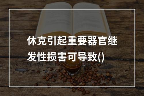 休克引起重要器官继发性损害可导致()