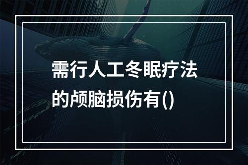 需行人工冬眠疗法的颅脑损伤有()