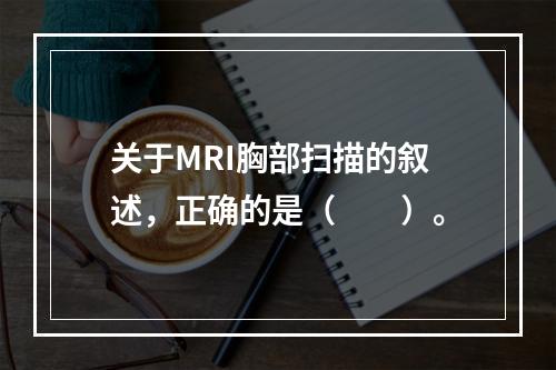 关于MRI胸部扫描的叙述，正确的是（　　）。