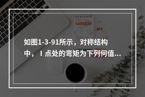 如图1-3-91所示，对称结构中，Ⅰ点处的弯矩为下列何值？