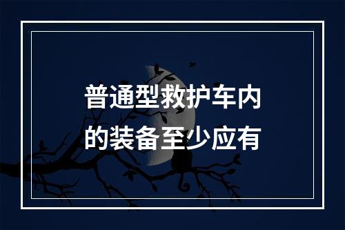 普通型救护车内的装备至少应有