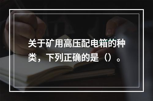 关于矿用高压配电箱的种类，下列正确的是（）。