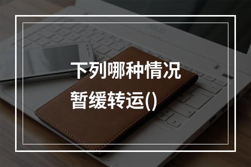 下列哪种情况暂缓转运()