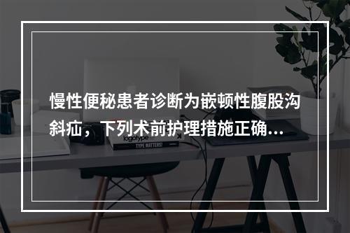 慢性便秘患者诊断为嵌顿性腹股沟斜疝，下列术前护理措施正确的是