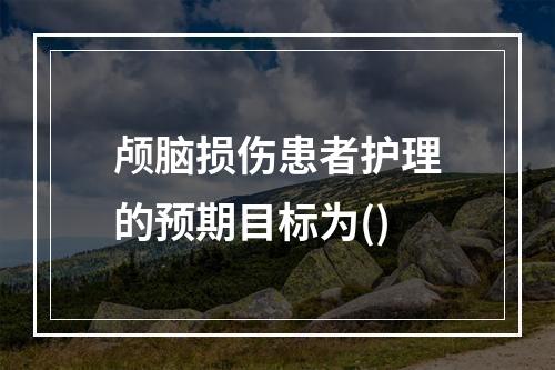 颅脑损伤患者护理的预期目标为()