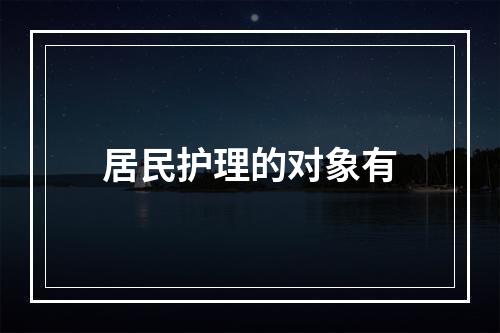 居民护理的对象有