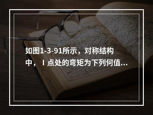 如图1-3-91所示，对称结构中，Ⅰ点处的弯矩为下列何值？