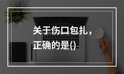 关于伤口包扎，正确的是()