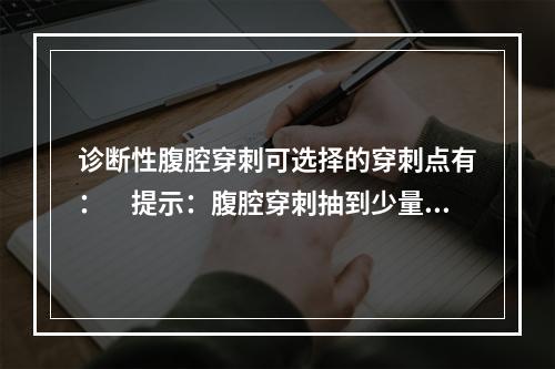 诊断性腹腔穿刺可选择的穿刺点有：　提示：腹腔穿刺抽到少量黄色