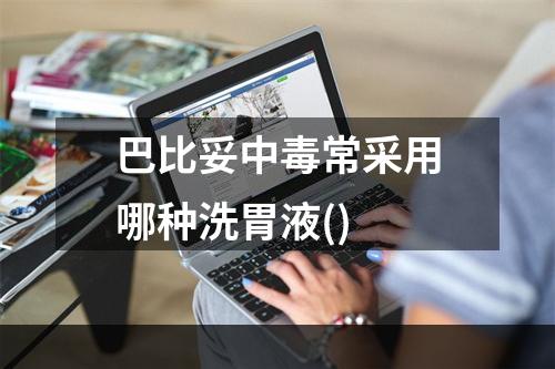 巴比妥中毒常采用哪种洗胃液()