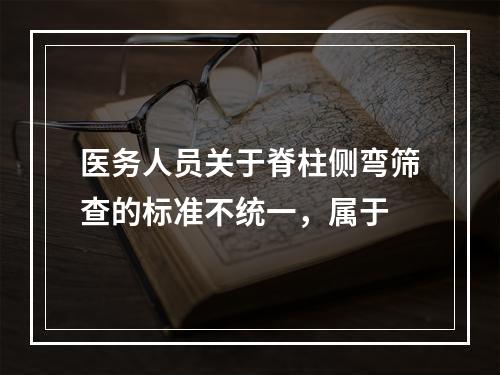 医务人员关于脊柱侧弯筛查的标准不统一，属于