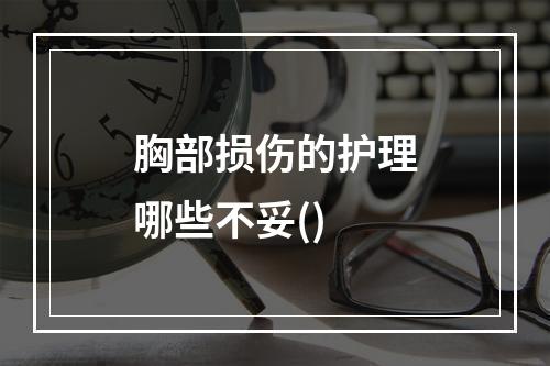 胸部损伤的护理哪些不妥()