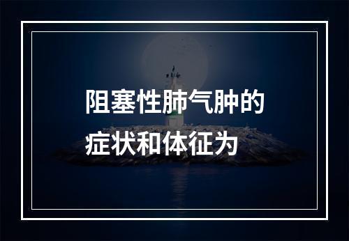 阻塞性肺气肿的症状和体征为