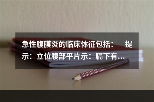 急性腹膜炎的临床体征包括：　提示：立位腹部平片示：膈下有新月