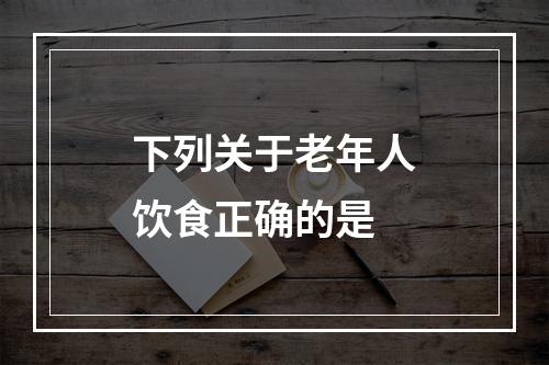 下列关于老年人饮食正确的是