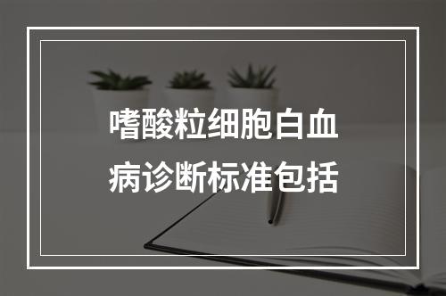 嗜酸粒细胞白血病诊断标准包括