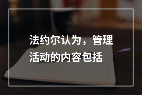 法约尔认为，管理活动的内容包括