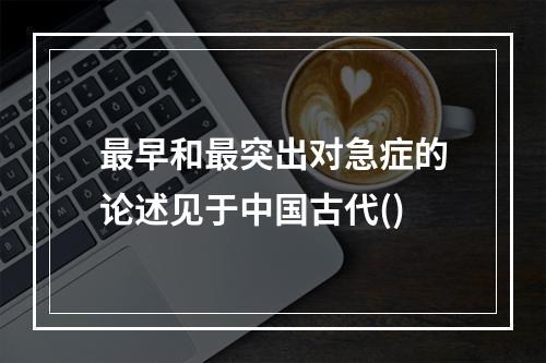 最早和最突出对急症的论述见于中国古代()